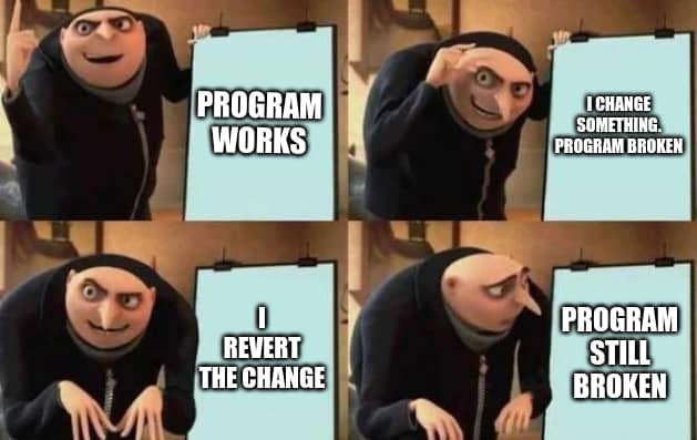 Program works. I change something. Program broken. I revert the change. Program still broken. - Gru